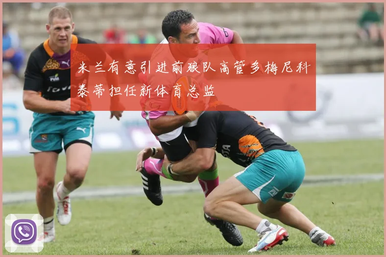 米兰有意引进前狼队高管多梅尼科泰蒂担任新体育总监