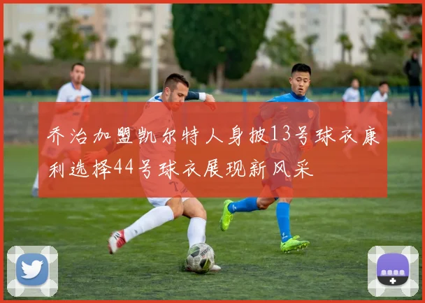 乔治加盟凯尔特人身披13号球衣康利选择44号球衣展现新风采