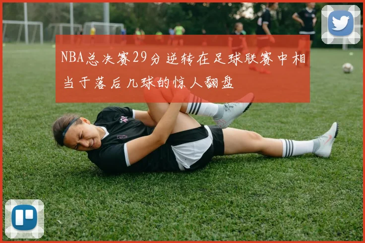 NBA总决赛29分逆转在足球联赛中相当于落后几球的惊人翻盘