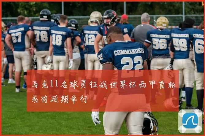 马竞11名球员征战世界杯西甲首轮或将延期举行