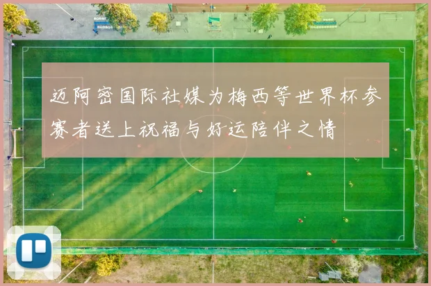 迈阿密国际社媒为梅西等世界杯参赛者送上祝福与好运陪伴之情