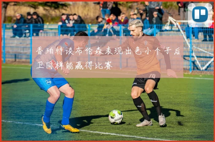 香珀特谈布伦森表现出色小个子后卫同样能赢得比赛