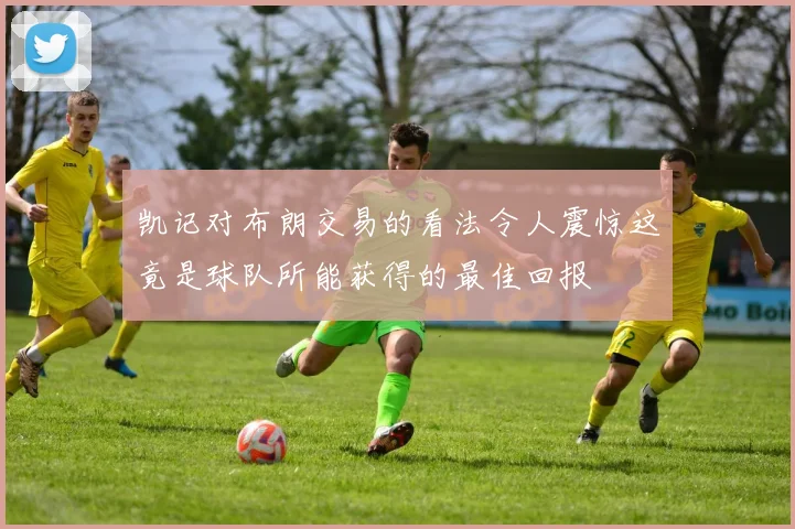 凯记对布朗交易的看法令人震惊这竟是球队所能获得的最佳回报