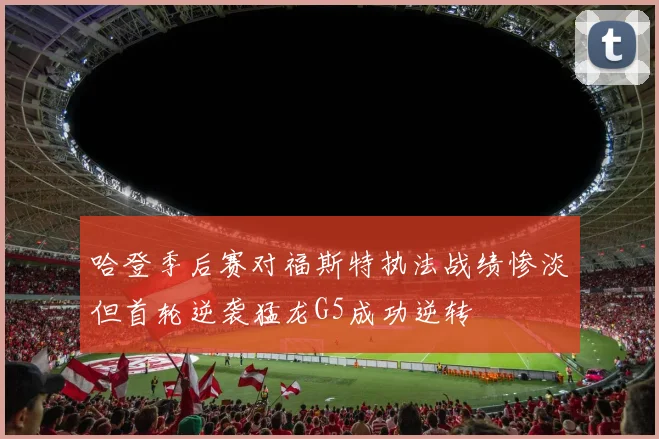哈登季后赛对福斯特执法战绩惨淡但首轮逆袭猛龙G5成功逆转