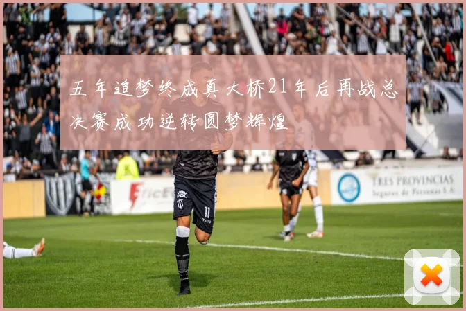五年追梦终成真大桥21年后再战总决赛成功逆转圆梦辉煌