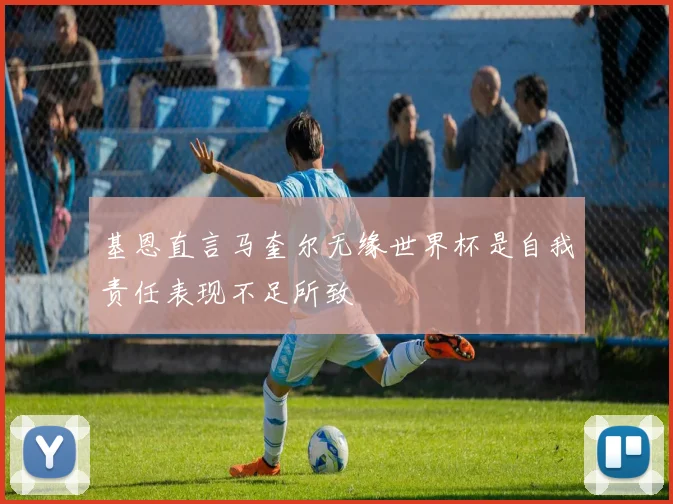 基恩直言马奎尔无缘世界杯是自我责任表现不足所致