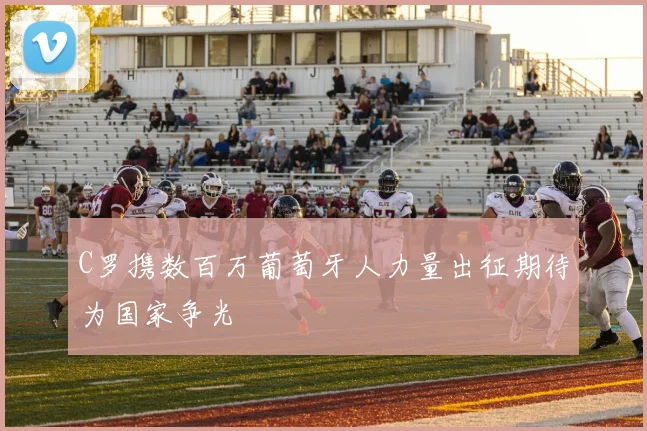 C罗携数百万葡萄牙人力量出征期待为国家争光