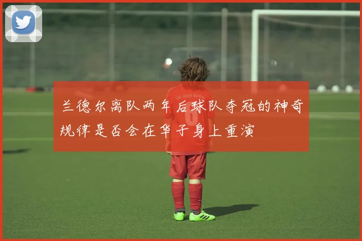 兰德尔离队两年后球队夺冠的神奇规律是否会在华子身上重演