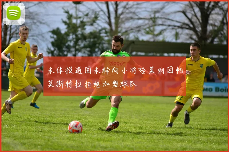 米体报道国米转向小将哈莱利因帕莱斯特拉拒绝加盟球队